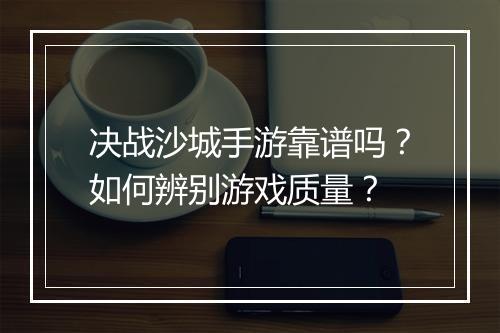 决战沙城手游靠谱吗？如何辨别游戏质量？