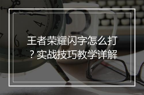 王者荣耀闪字怎么打？实战技巧教学详解