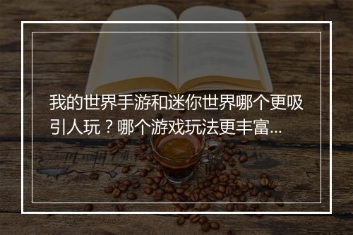 我的世界手游和迷你世界哪个更吸引人玩？哪个游戏玩法更丰富？