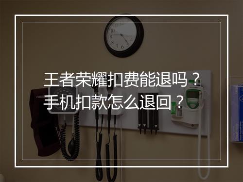 王者荣耀扣费能退吗？手机扣款怎么退回？