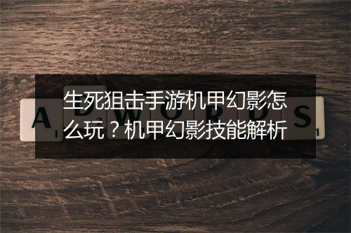 生死狙击手游机甲幻影怎么玩？机甲幻影技能解析
