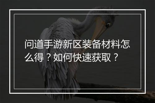 问道手游新区装备材料怎么得？如何快速获取？