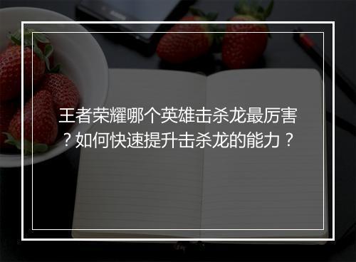王者荣耀哪个英雄击杀龙最厉害？如何快速提升击杀龙的能力？