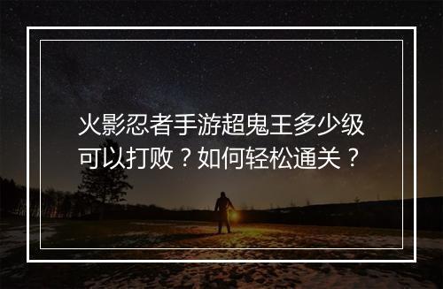 火影忍者手游超鬼王多少级可以打败？如何轻松通关？