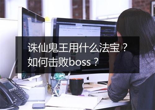 诛仙鬼王用什么法宝？如何击败boss？