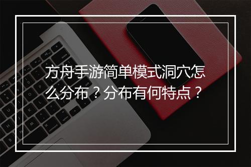 方舟手游简单模式洞穴怎么分布？分布有何特点？