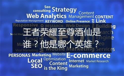 王者荣耀至尊酒仙是谁？他是哪个英雄？