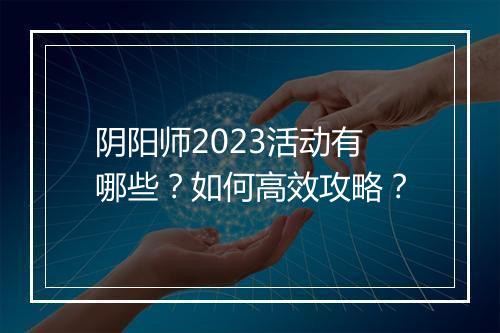 阴阳师2023活动有哪些？如何高效攻略？